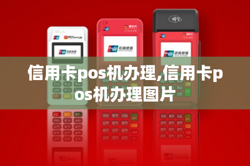 信用卡pos机办理,信用卡pos机办理图片