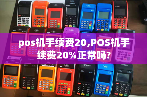 pos机手续费20,POS机手续费20%正常吗?-第1张图片-POS机中心