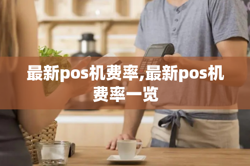 最新pos机费率,最新pos机费率一览