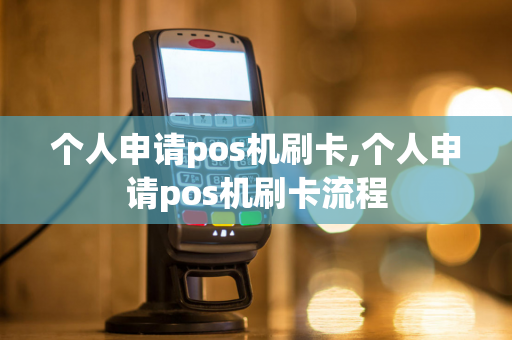 个人申请pos机刷卡,个人申请pos机刷卡流程