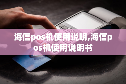 海信pos机使用说明,海信pos机使用说明书