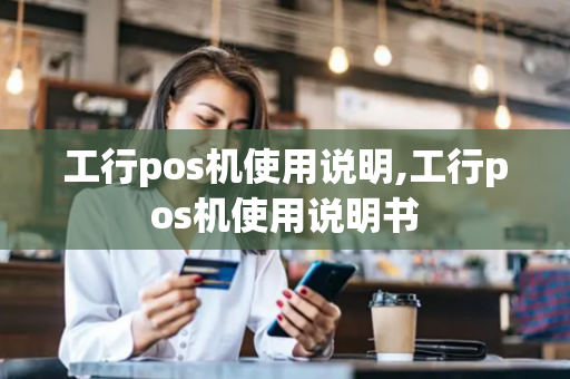 工行pos机使用说明,工行pos机使用说明书-第1张图片-POS机中心