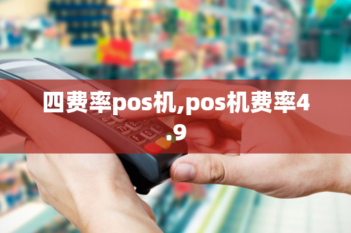 四费率pos机,pos机费率4.9