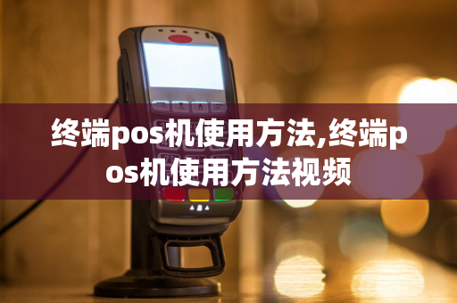 终端pos机使用方法,终端pos机使用方法视频-第1张图片-POS机中心