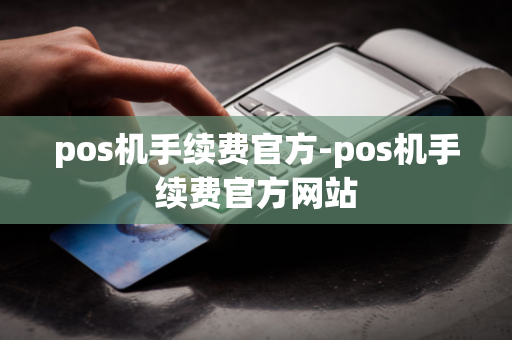 pos机手续费官方-pos机手续费官方网站-第1张图片-POS机中心