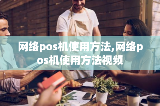 网络pos机使用方法,网络pos机使用方法视频