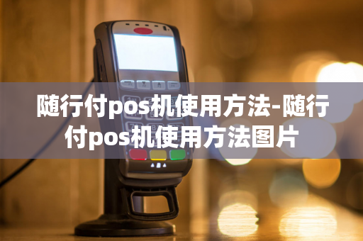 随行付pos机使用方法-随行付pos机使用方法图片-第1张图片-POS机中心