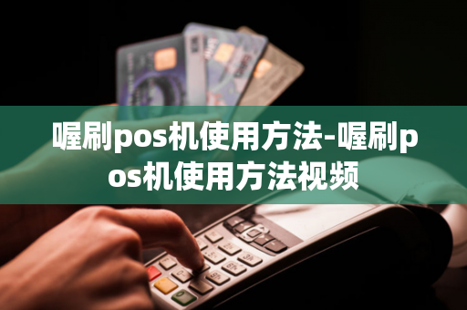 喔刷pos机使用方法-喔刷pos机使用方法视频-第1张图片-POS机中心