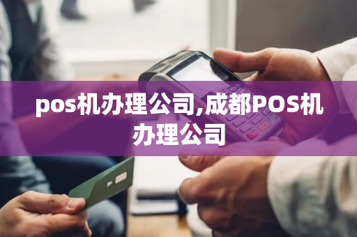 pos机办理公司,成都POS机办理公司