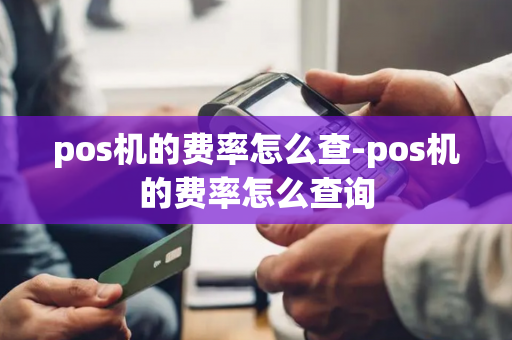 pos机的费率怎么查-pos机的费率怎么查询