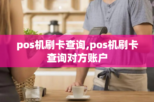 pos机刷卡查询,pos机刷卡查询对方账户-第1张图片-POS机中心