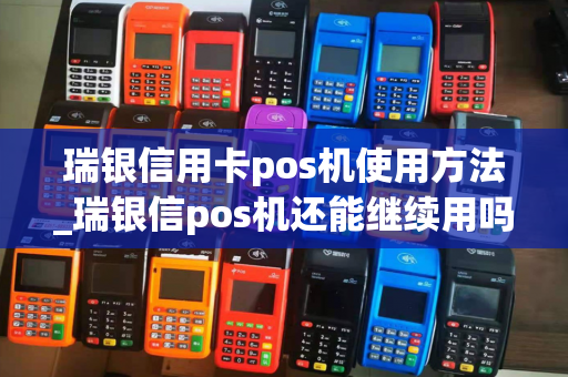 瑞银信用卡pos机使用方法_瑞银信pos机还能继续用吗-第1张图片-POS机中心