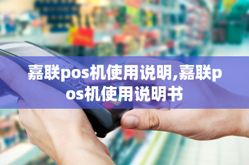 嘉联pos机使用说明,嘉联pos机使用说明书-第1张图片-POS机中心