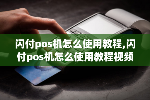 闪付pos机怎么使用教程,闪付pos机怎么使用教程视频