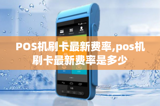 POS机刷卡最新费率,pos机刷卡最新费率是多少-第1张图片-POS机中心