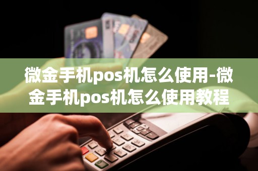 微金手机pos机怎么使用-微金手机pos机怎么使用教程