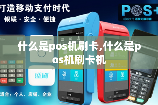 什么是pos机刷卡,什么是pos机刷卡机