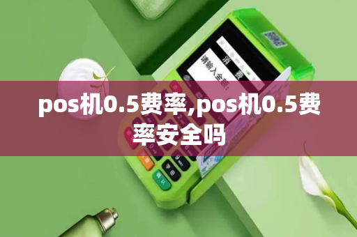 pos机0.5费率,pos机0.5费率安全吗-第1张图片-POS机中心