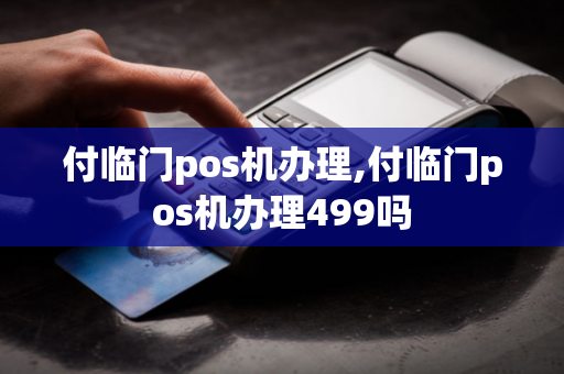 付临门pos机办理,付临门pos机办理499吗