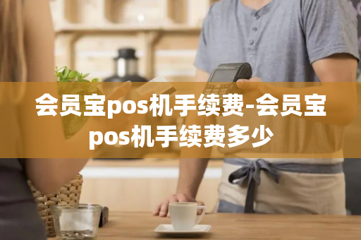 会员宝pos机手续费-会员宝pos机手续费多少