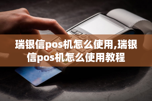 瑞银信pos机怎么使用,瑞银信pos机怎么使用教程