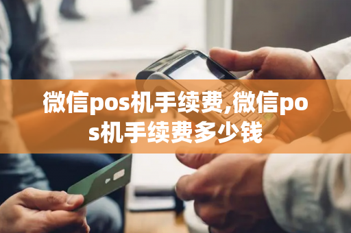 微信pos机手续费,微信pos机手续费多少钱