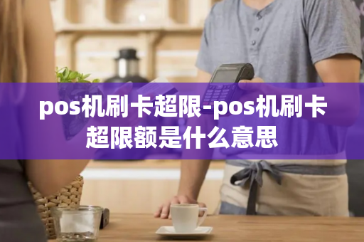 pos机刷卡超限-pos机刷卡超限额是什么意思