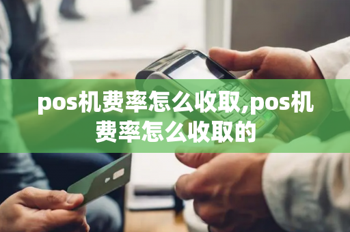 pos机费率怎么收取,pos机费率怎么收取的-第1张图片-POS机中心