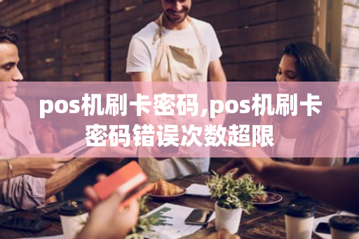 pos机刷卡密码,pos机刷卡密码错误次数超限