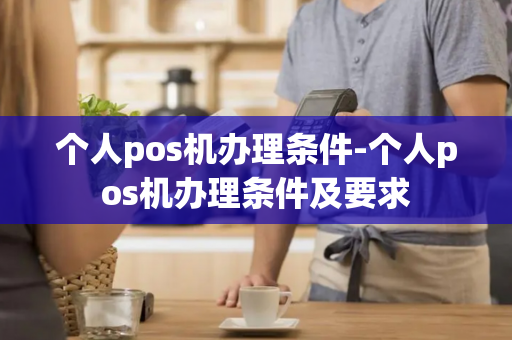 个人pos机办理条件-个人pos机办理条件及要求-第1张图片-POS机中心