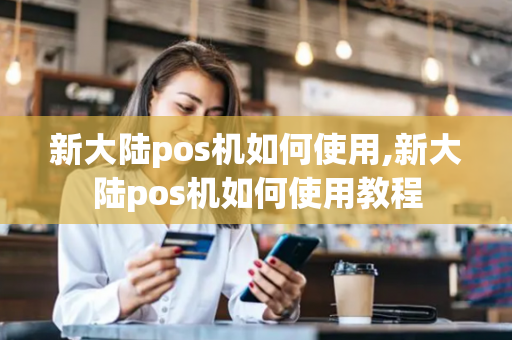 新大陆pos机如何使用,新大陆pos机如何使用教程-第1张图片-POS机中心