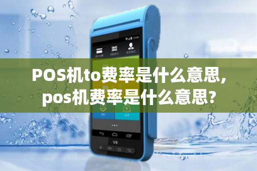 POS机to费率是什么意思,pos机费率是什么意思?