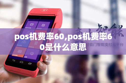 pos机费率60,pos机费率60是什么意思