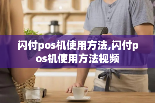 闪付pos机使用方法,闪付pos机使用方法视频-第1张图片-POS机中心