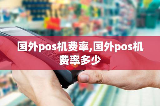 国外pos机费率,国外pos机费率多少-第1张图片-POS机中心