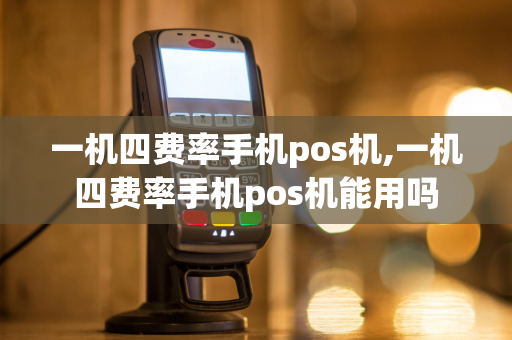 一机四费率手机pos机,一机四费率手机pos机能用吗-第1张图片-POS机中心