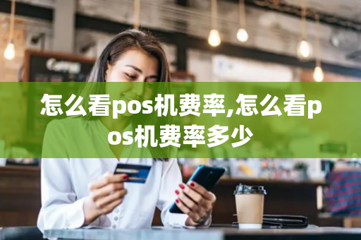 怎么看pos机费率,怎么看pos机费率多少