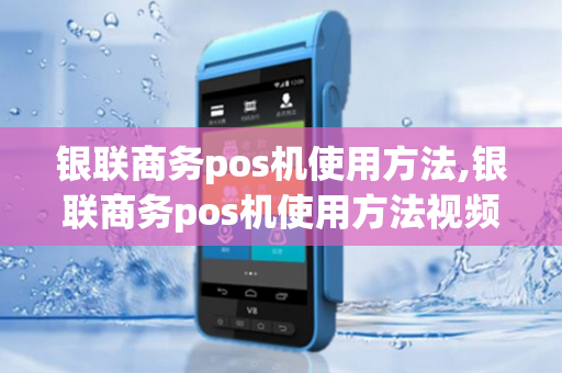 银联商务pos机使用方法,银联商务pos机使用方法视频-第1张图片-POS机中心