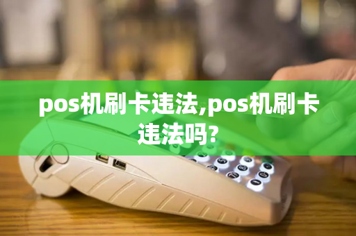 pos机刷卡违法,pos机刷卡违法吗?