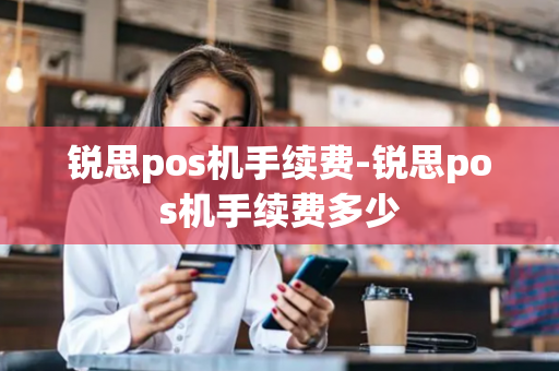 锐思pos机手续费-锐思pos机手续费多少