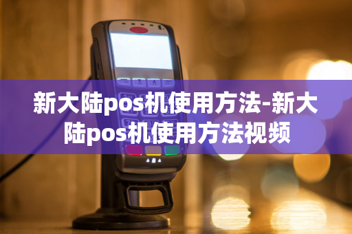 新大陆pos机使用方法-新大陆pos机使用方法视频-第1张图片-POS机中心