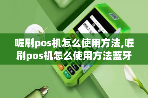 喔刷pos机怎么使用方法,喔刷pos机怎么使用方法蓝牙-第1张图片-POS机中心