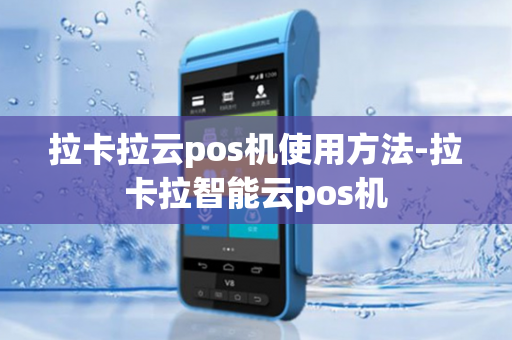 拉卡拉云pos机使用方法-拉卡拉智能云pos机-第1张图片-POS机中心