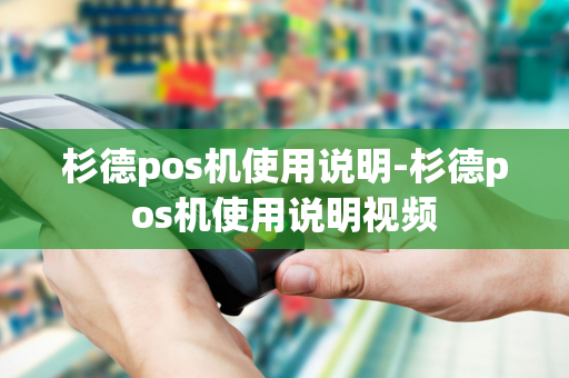 杉德pos机使用说明-杉德pos机使用说明视频