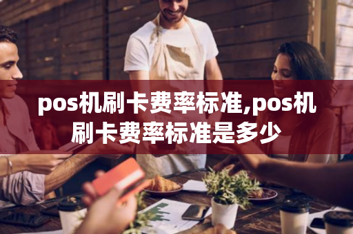 pos机刷卡费率标准,pos机刷卡费率标准是多少-第1张图片-POS机中心