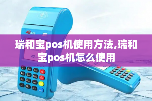 瑞和宝pos机使用方法,瑞和宝pos机怎么使用-第1张图片-POS机中心