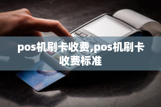 pos机刷卡收费,pos机刷卡收费标准-第1张图片-POS机中心