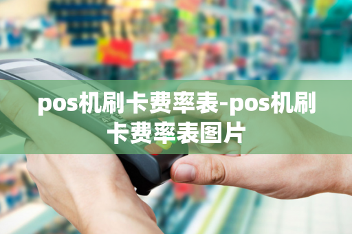 pos机刷卡费率表-pos机刷卡费率表图片