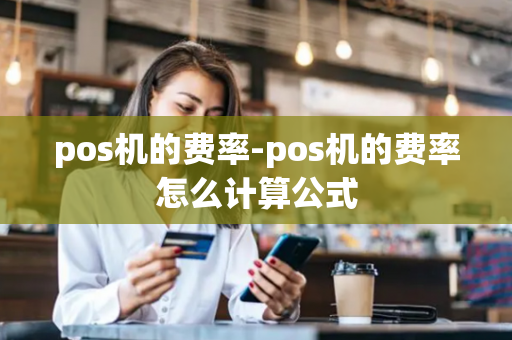 pos机的费率-pos机的费率怎么计算公式