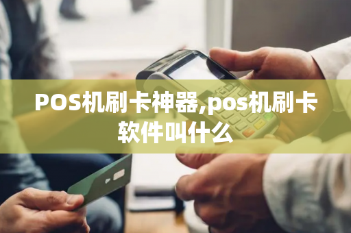 POS机刷卡神器,pos机刷卡软件叫什么